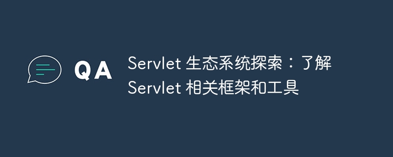 Servlet 生态系统探索：了解 Servlet 相关框架和工具