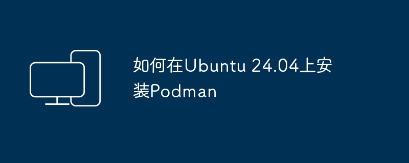 在Ubuntu 24.04上的Podman安装指南