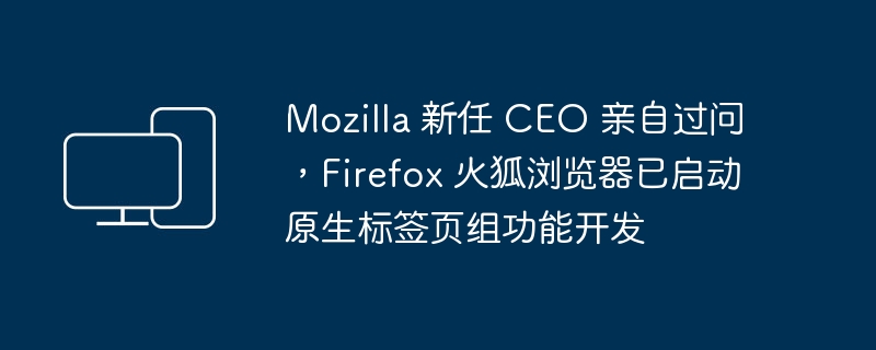 Mozilla 新任 CEO 亲自过问，Firefox 火狐浏览器已启动原生标签页组功能开发
