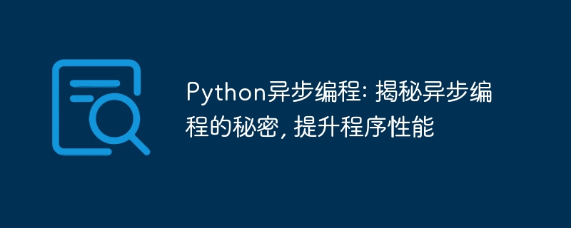 Python异步编程: 揭秘异步编程的秘密, 提升程序性能