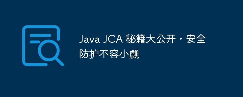 Java JCA 秘籍大公开，安全防护不容小觑