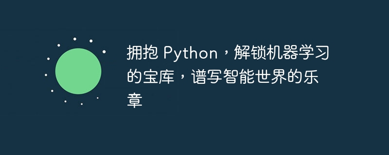 拥抱 Python，解锁机器学习的宝库，谱写智能世界的乐章