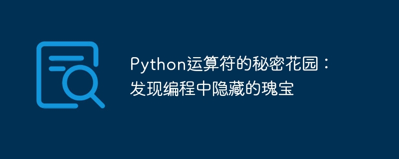 Python运算符的秘密花园：发现编程中隐藏的瑰宝
