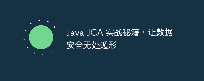 Java JCA 实战秘籍，让数据安全无处遁形