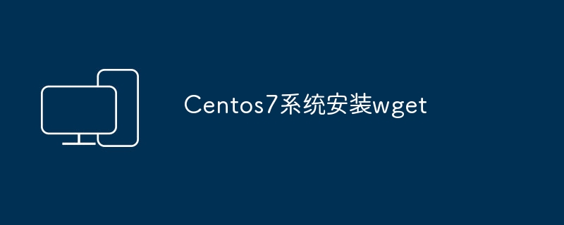Centos7系统安装wget