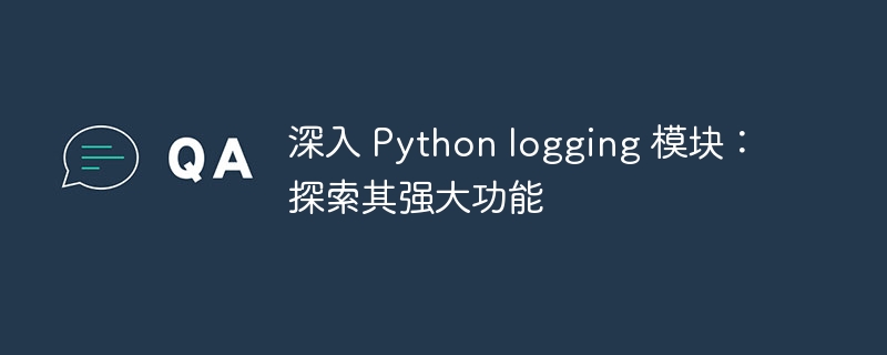 深入 Python logging 模块：探索其强大功能