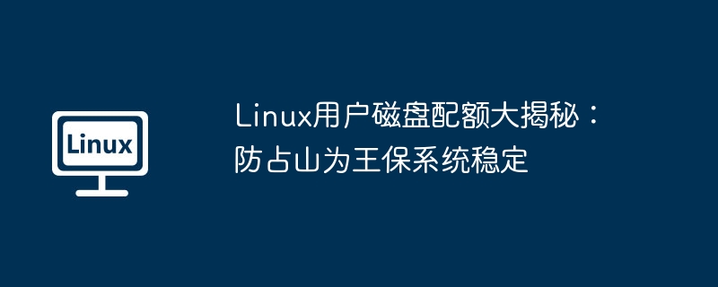 Linux用户磁盘配额大揭秘：防占山为王保系统稳定