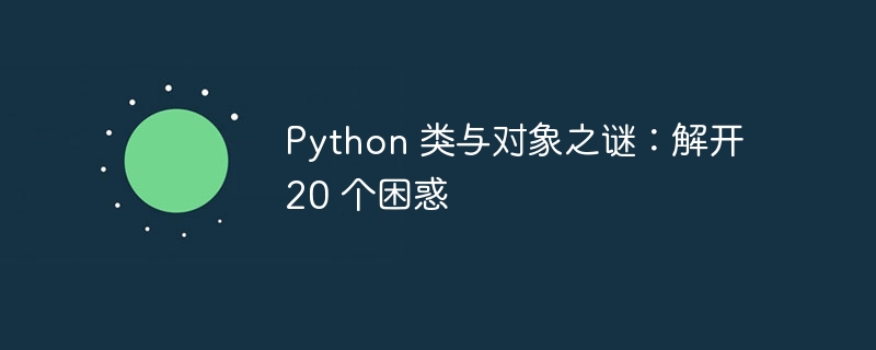 Python 类与对象之谜：解开 20 个困惑