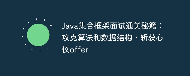 Java集合框架面试通关秘籍：攻克算法和数据结构，斩获心仪offer
