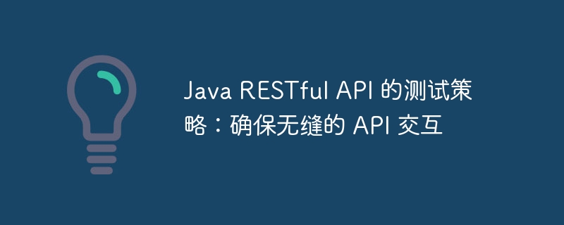 Java RESTful API 的测试策略：确保无缝的 API 交互