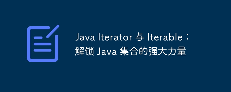 Java Iterator 与 Iterable：解锁 Java 集合的强大力量