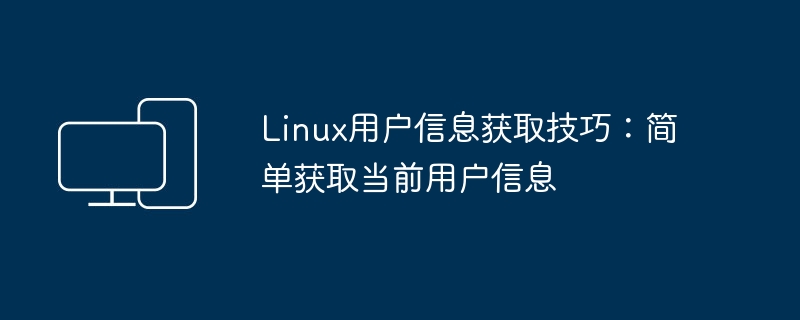 Linux用户信息获取技巧：简单获取当前用户信息
