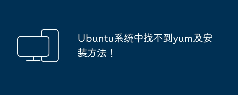 Ubuntu系统中找不到yum及安装方法！