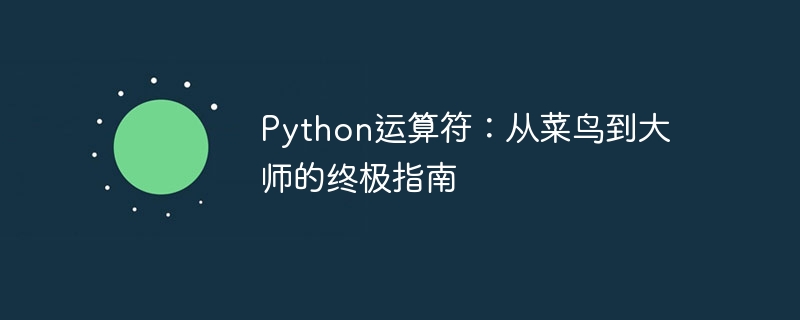 Python运算符：从菜鸟到大师的终极指南