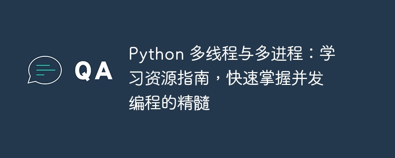 Python 多线程与多进程：学习资源指南，快速掌握并发编程的精髓