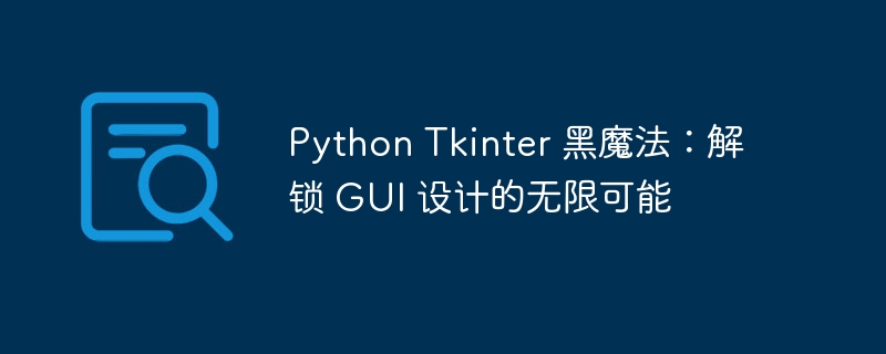 Python Tkinter 黑魔法：解锁 GUI 设计的无限可能