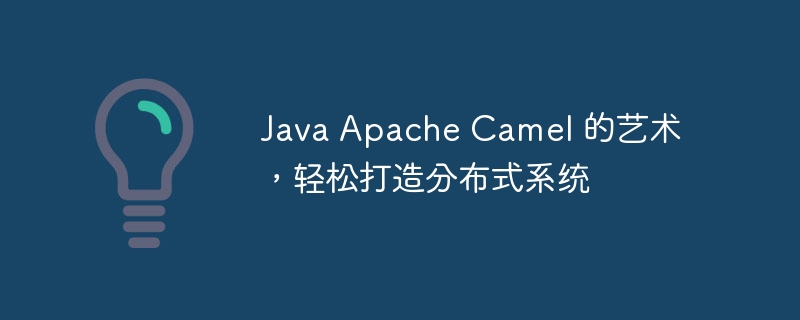 Java Apache Camel 的艺术，轻松打造分布式系统