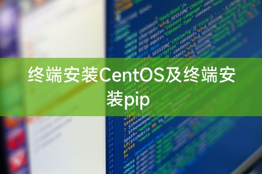 终端安装CentOS及终端安装pip