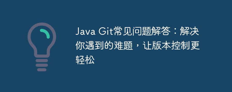 Java Git常见问题解答：解决你遇到的难题，让版本控制更轻松