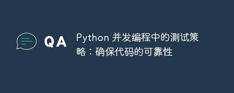 Python 并发编程中的测试策略：确保代码的可靠性