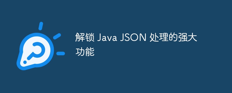 解锁 Java JSON 处理的强大功能