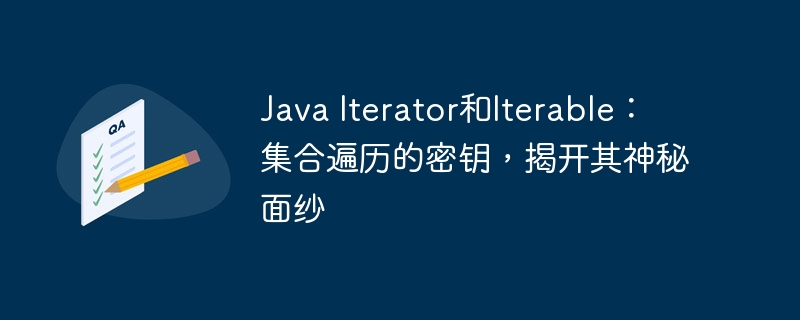 Java Iterator和Iterable：集合遍历的密钥，揭开其神秘面纱