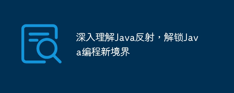 深入理解Java反射，解锁Java编程新境界