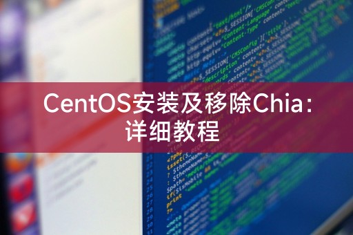 CentOS安装及移除Chia：详细教程