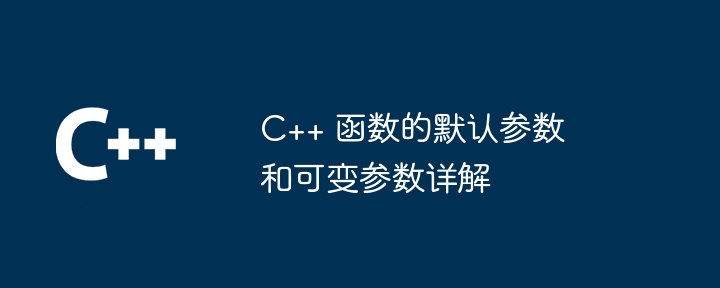C++ 函数的默认参数和可变参数详解