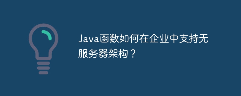 Java函数如何在企业中支持无服务器架构？