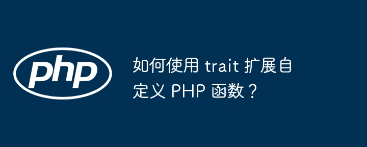 如何使用 trait 扩展自定义 PHP 函数？
