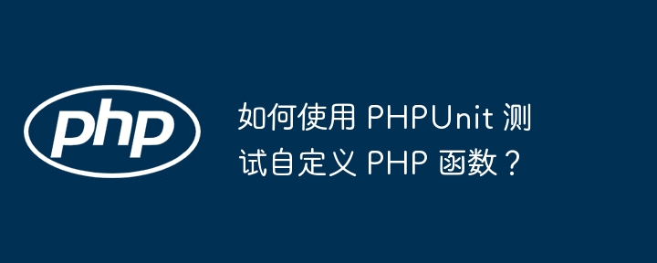 如何使用 PHPUnit 测试自定义 PHP 函数？