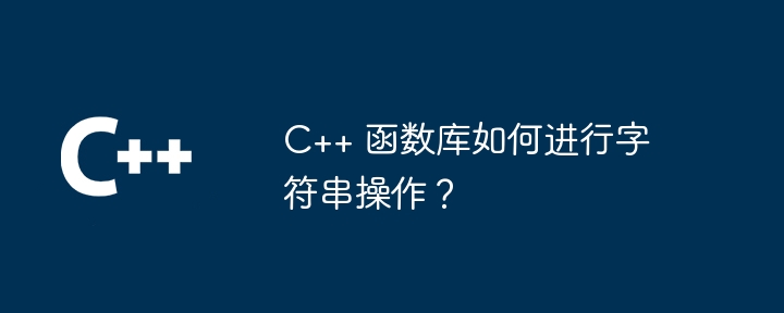 C++ 函数库如何进行字符串操作？
