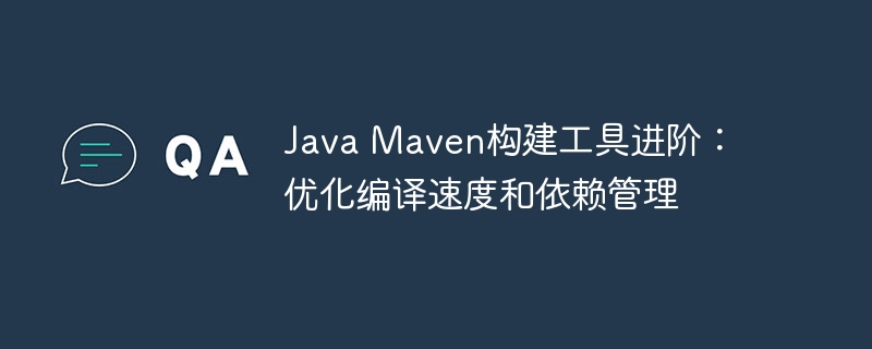 Java Maven构建工具进阶：优化编译速度和依赖管理