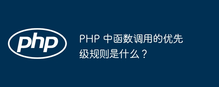 PHP 中函数调用的优先级规则是什么？