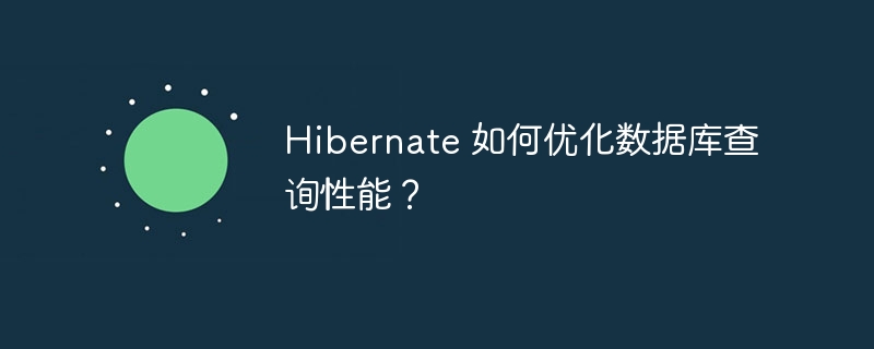 Hibernate 如何优化数据库查询性能？