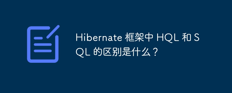 Hibernate 框架中 HQL 和 SQL 的区别是什么？