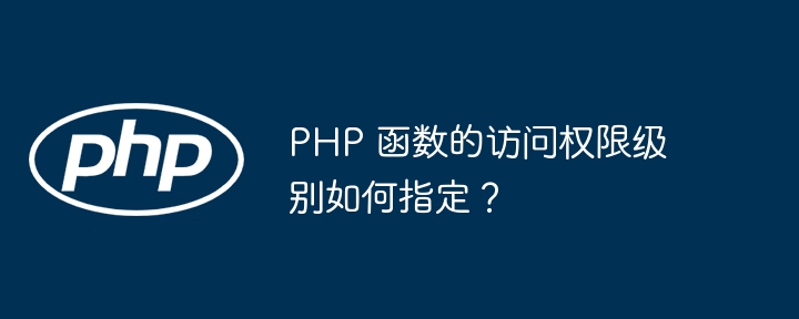 PHP 函数的访问权限级别如何指定？