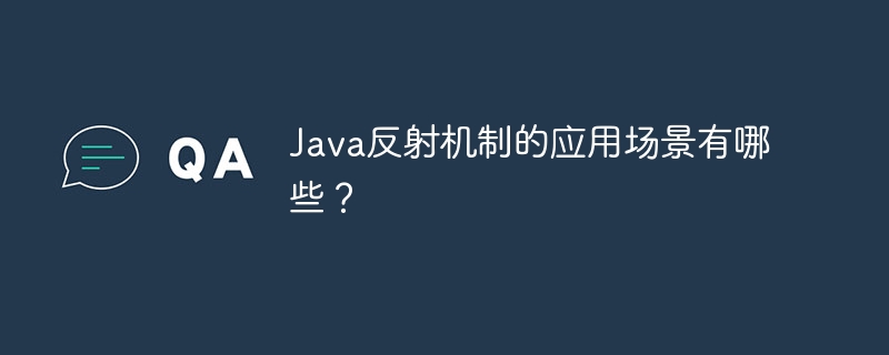 Java反射机制的应用场景有哪些？