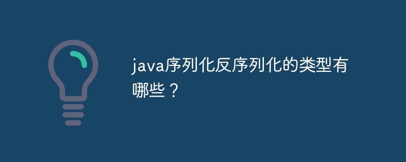 java序列化反序列化的类型有哪些？