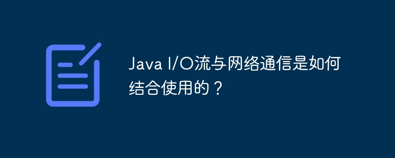 Java I/O流与网络通信是如何结合使用的？