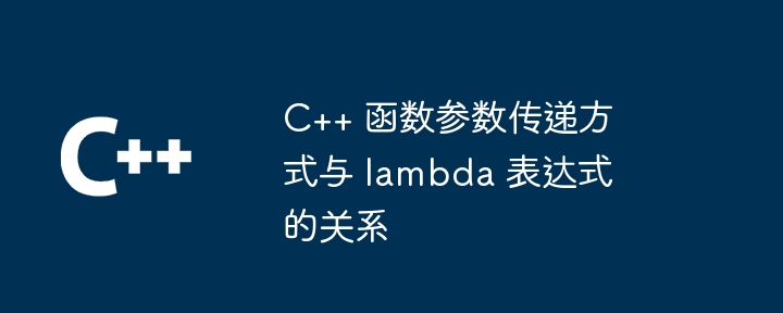 C++ 函数参数传递方式与 lambda 表达式的关系
