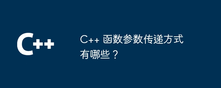 C++ 函数参数传递方式有哪些？