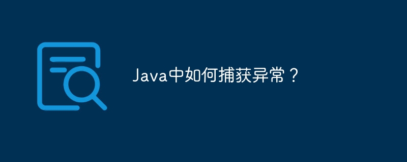 Java中如何捕获异常？