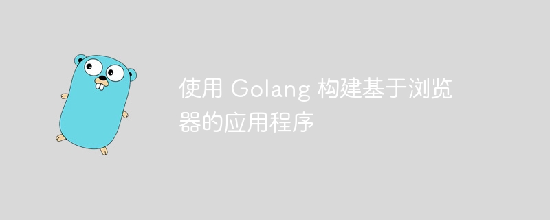 使用 Golang 构建基于浏览器的应用程序