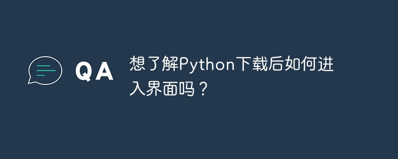 想了解Python下载后如何进入界面吗？