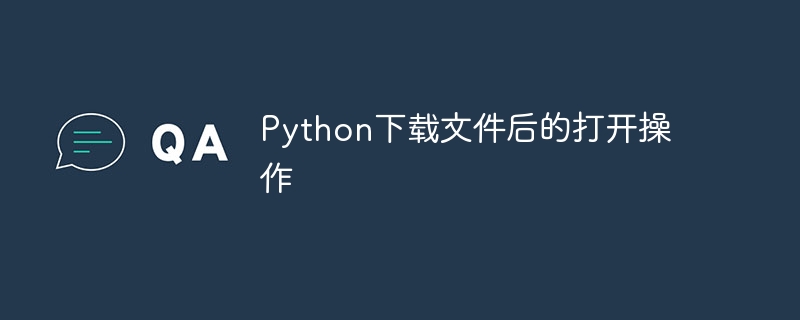 Python下载文件后的打开操作