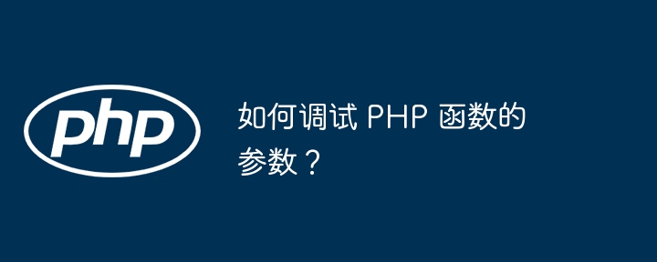 如何调试 PHP 函数的参数？
