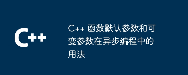 C++ 函数默认参数和可变参数在异步编程中的用法