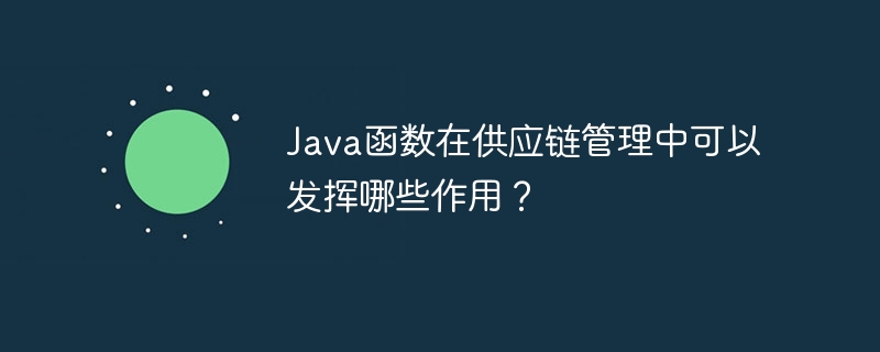 Java函数在供应链管理中可以发挥哪些作用？